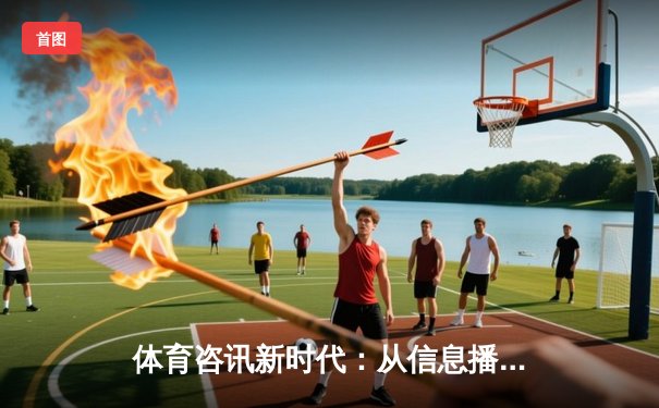 体育咨讯新时代：从信息播报到情感链接的深度变革