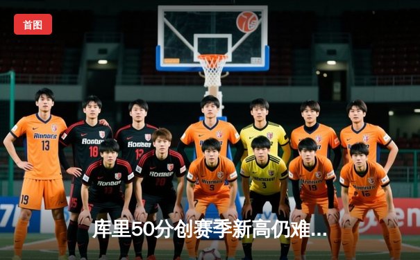 库里50分创赛季新高仍难救主，勇士加时惜败太阳凸显卫冕隐忧