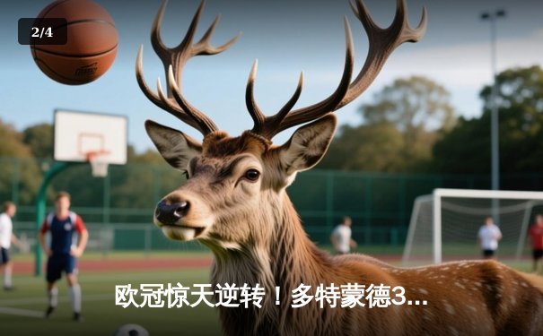 欧冠惊天逆转！多特蒙德3-2绝杀马竞晋级四强 - 2