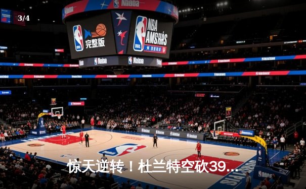 惊天逆转！杜兰特空砍39分，太阳加时惜败凯尔特人 - 3