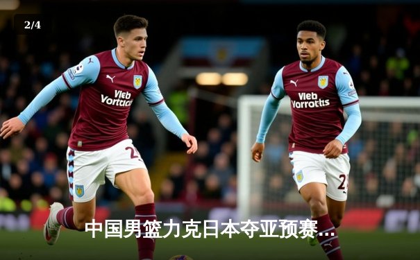 中国男篮力克日本夺亚预赛关键胜利，胡金秋26+9统治内线 - 2