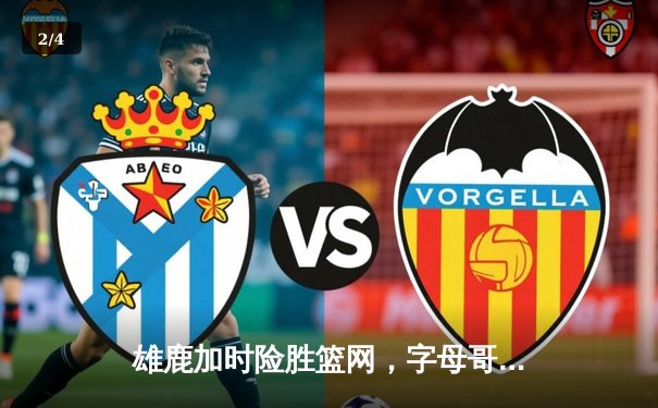 雄鹿加时险胜篮网，字母哥狂砍44分创赛季新高 - 2