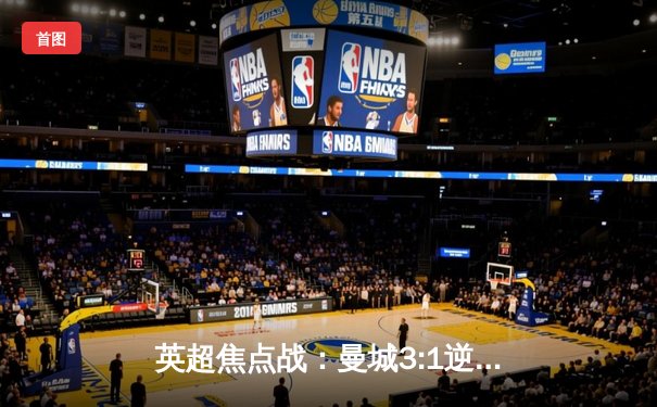 英超焦点战：曼城3:1逆转阿森纳，哈兰德双响锁定胜局