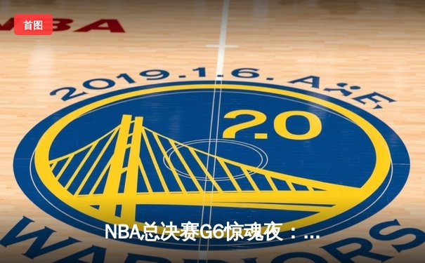 NBA总决赛G6惊魂夜：库里狂轰43分率勇士逆转夺冠