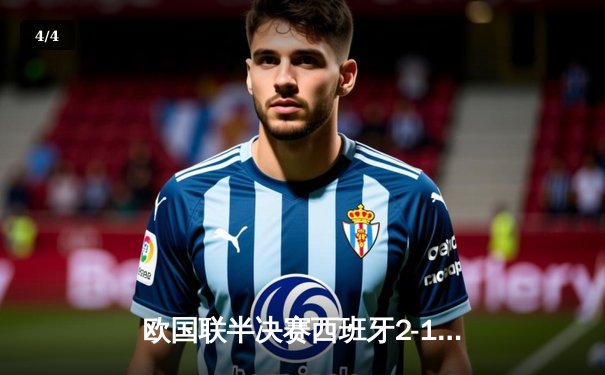 欧国联半决赛西班牙2-1逆转意大利，亚马尔助攻双响创纪录 - 4