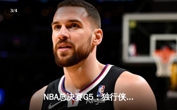 NBA总决赛G5：独行侠绝地逆转凯尔特人，东契奇三双难救主 - 3