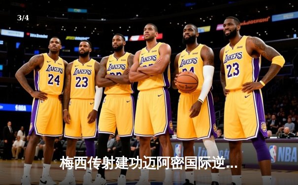 梅西传射建功迈阿密国际逆转晋级 美职联季后赛首轮3-2险胜纽约城 - 3