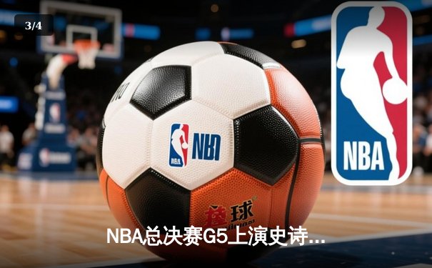 NBA总决赛G5上演史诗逆转，勇士末节发力夺赛点 - 3