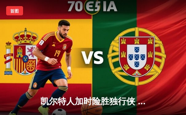 凯尔特人加时险胜独行侠 塔图姆31+8东契奇空砍三双