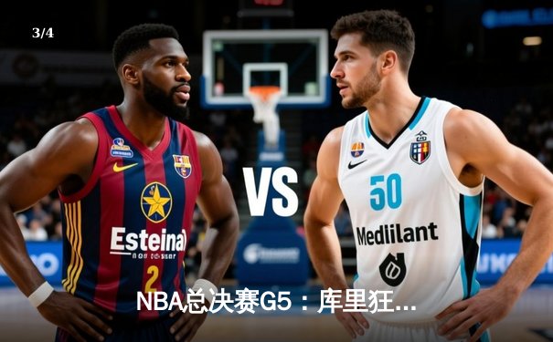 NBA总决赛G5：库里狂砍43分创纪录，勇士力克凯尔特人夺赛点 - 3