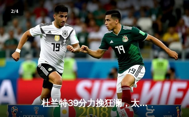 杜兰特39分力挽狂澜，太阳加时险胜掘金终结对手六连胜 - 2