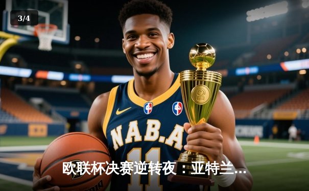 欧联杯决赛逆转夜：亚特兰大3-0终结勒沃库森51场不败神话，卢克曼帽子戏法封神 - 3