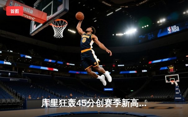 库里狂轰45分创赛季新高 勇士加时逆转凯尔特人迎六连胜