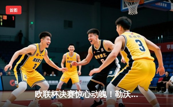 欧联杯决赛惊心动魄！勒沃库森补时绝平，加时赛3-0完胜亚特兰大夺首冠