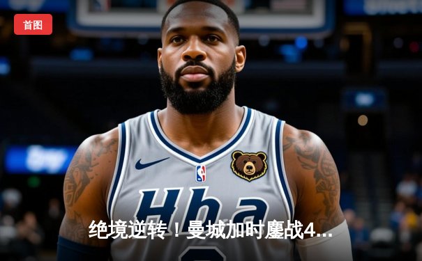 绝境逆转！曼城加时鏖战4-3淘汰皇马，德布劳内传射封神