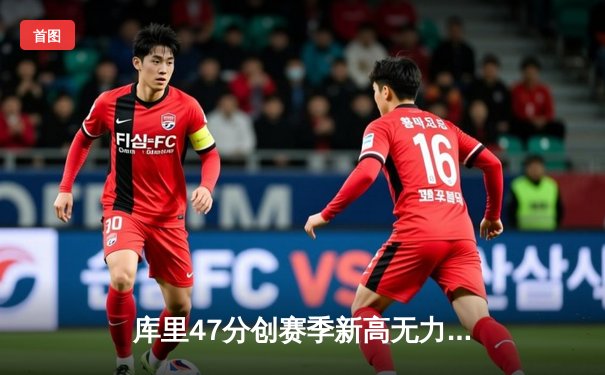 库里47分创赛季新高无力回天，勇士加时惜败凯尔特人，总决赛预演上演极致攻防