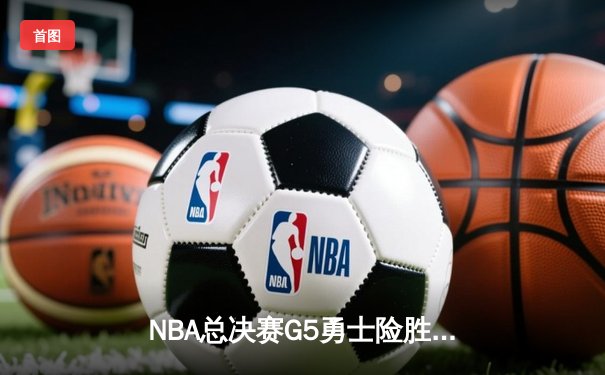 NBA总决赛G5勇士险胜绿军夺得赛点，库里43分天神下凡