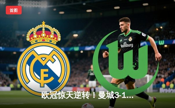 欧冠惊天逆转！曼城3-1力克皇马，德布劳内传射建功