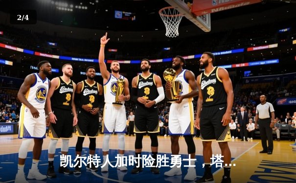 凯尔特人加时险胜勇士，塔图姆44分创赛季新高 - 2