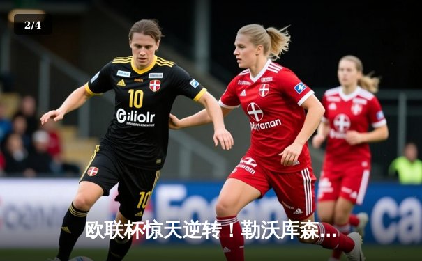 欧联杯惊天逆转！勒沃库森补时绝平延续不败神话，47场改写足坛历史 - 2