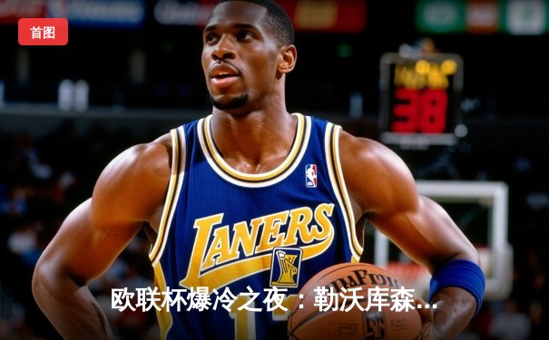 欧联杯爆冷之夜：勒沃库森3-0完胜罗马，赛季不败纪录延续至47场