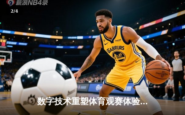 数字技术重塑体育观赛体验：VR直播如何颠覆传统体育产业格局 - 2