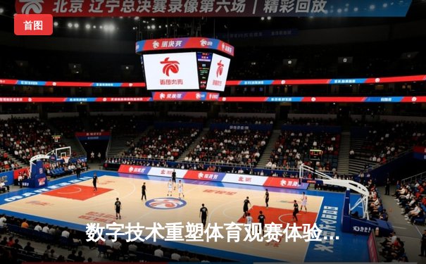 数字技术重塑体育观赛体验：VR直播如何颠覆传统体育产业格局
