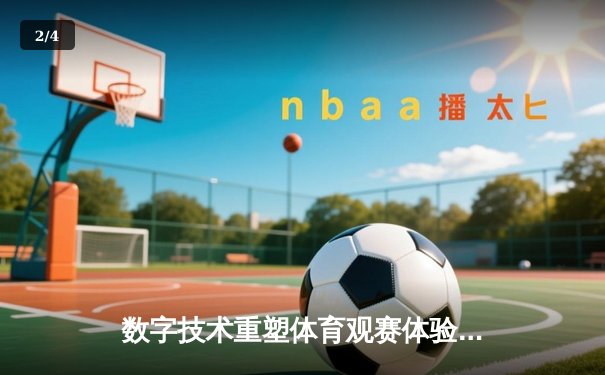 数字技术重塑体育观赛体验：VR直播如何颠覆传统体育产业格局 - 2