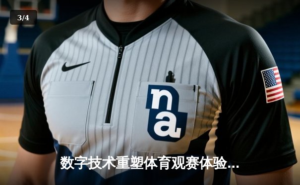 数字技术重塑体育观赛体验：VR直播如何颠覆传统体育产业格局 - 3